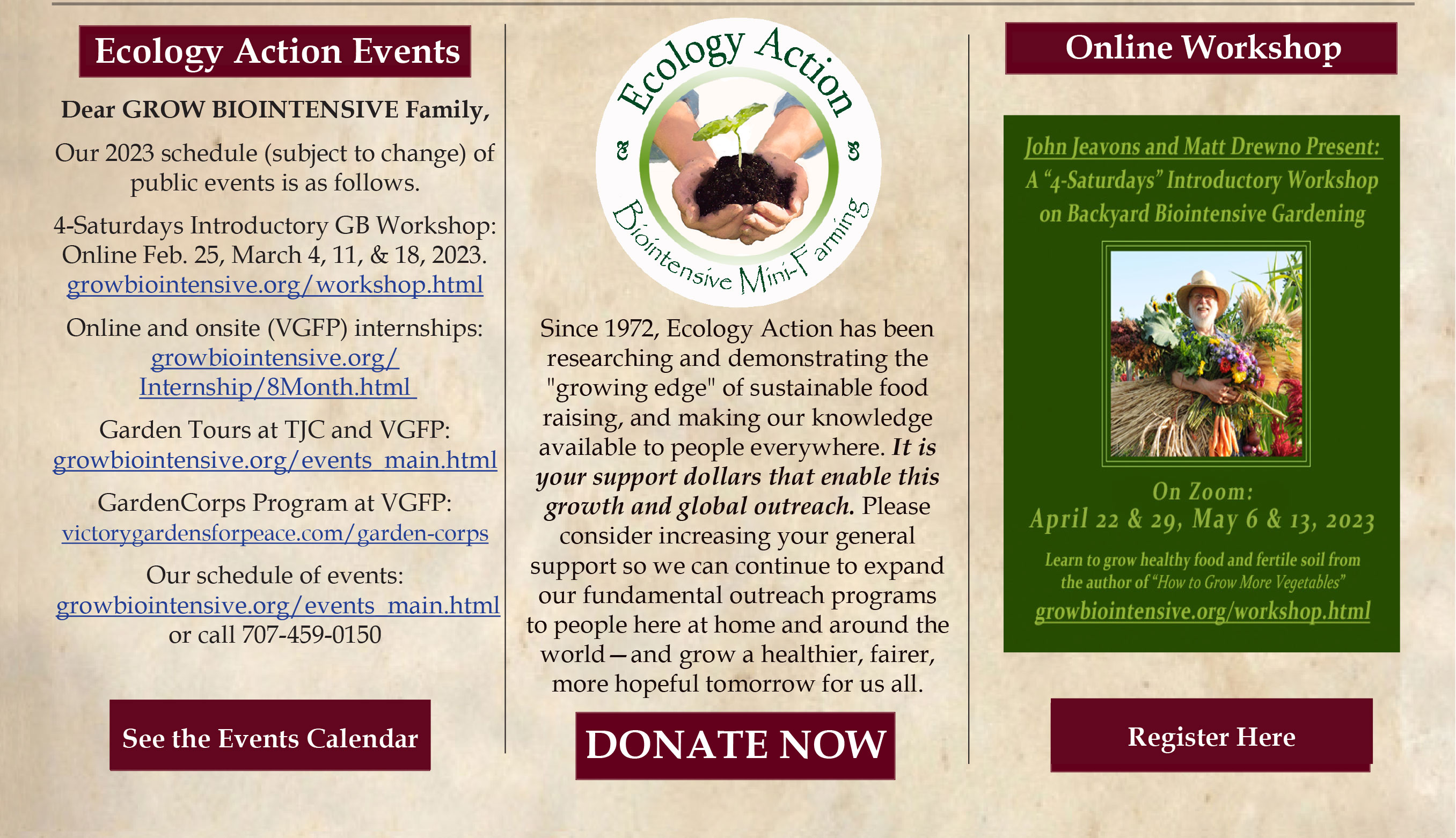 ______
51 Years.
152 Countries.
Millions of people educated.
Millions of garden beds created.
Billions of pounds of fertile soil grown.
...and we're just getting started.
Grow Hope. Grow Abundance.
GROW BIOINTENSIVE!
Please donate to keep our work growing at home and around the world!
https://donatenow.networkforgood.org/ecologyaction
___________________________________________
©2022 Ecology Action. All Rights Reserved.
---------------------------------------------------------------------